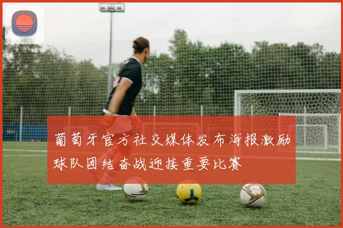葡萄牙官方社交媒体发布海报激励球队团结奋战迎接重要比赛