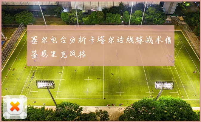 塞尔电台分析卡塔尔边线球战术借鉴恩里克风格