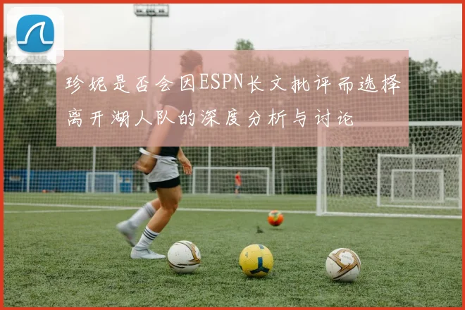 珍妮是否会因ESPN长文批评而选择离开湖人队的深度分析与讨论