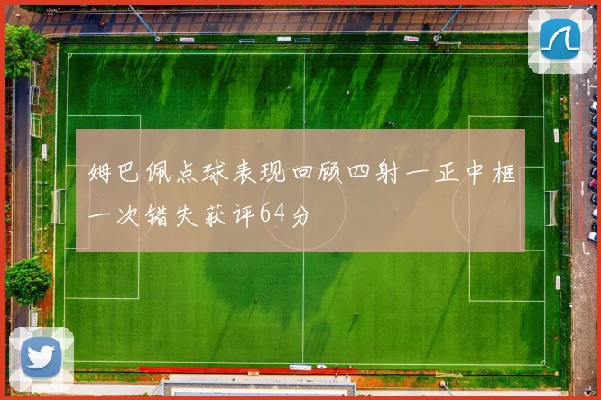 姆巴佩点球表现回顾四射一正中框一次错失获评64分