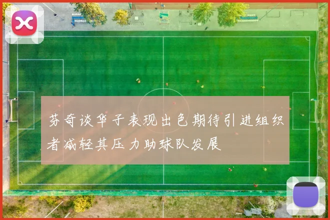 芬奇谈华子表现出色期待引进组织者减轻其压力助球队发展