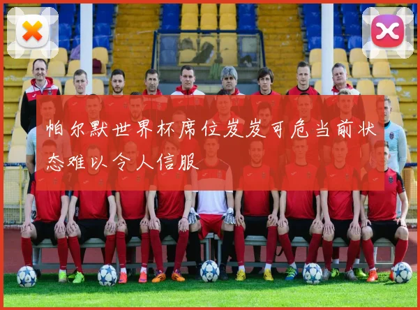 帕尔默世界杯席位岌岌可危当前状态难以令人信服