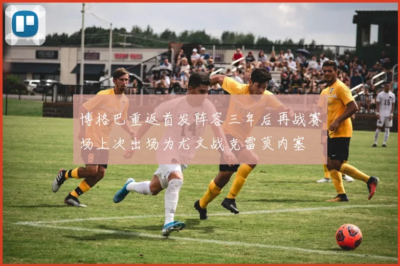 博格巴重返首发阵容三年后再战赛场上次出场为尤文战克雷莫内塞