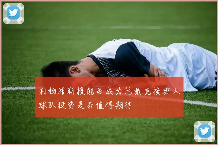 利物浦新援能否成为范戴克接班人球队投资是否值得期待